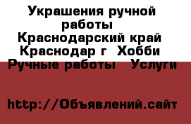 Украшения ручной работы - Краснодарский край, Краснодар г. Хобби. Ручные работы » Услуги   